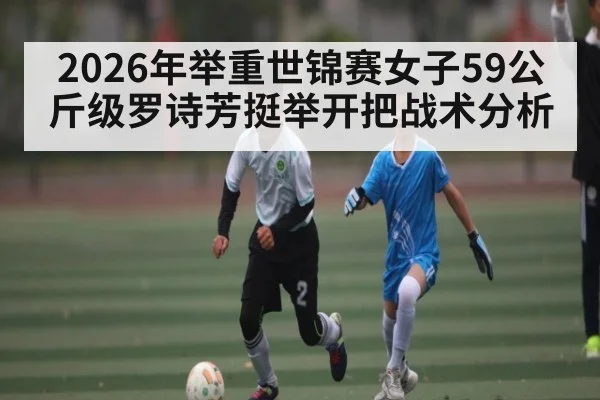 2026年举重世锦赛女子59公斤级罗诗芳挺举开把战术分析