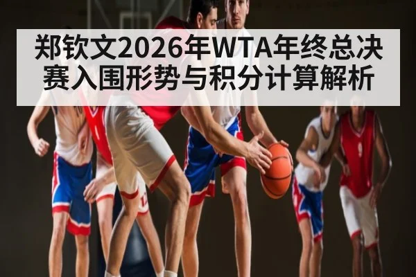 郑钦文2026年WTA年终总决赛入围形势与积分计算解析