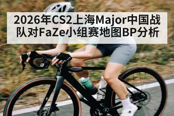 2026年CS2上海Major中国战队对FaZe小组赛地图BP分析